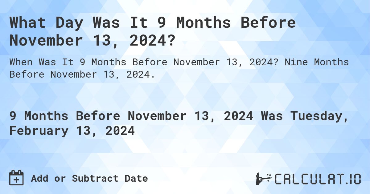 What Day Was It 9 Months Before November 13, 2024?. Nine Months Before November 13, 2024.