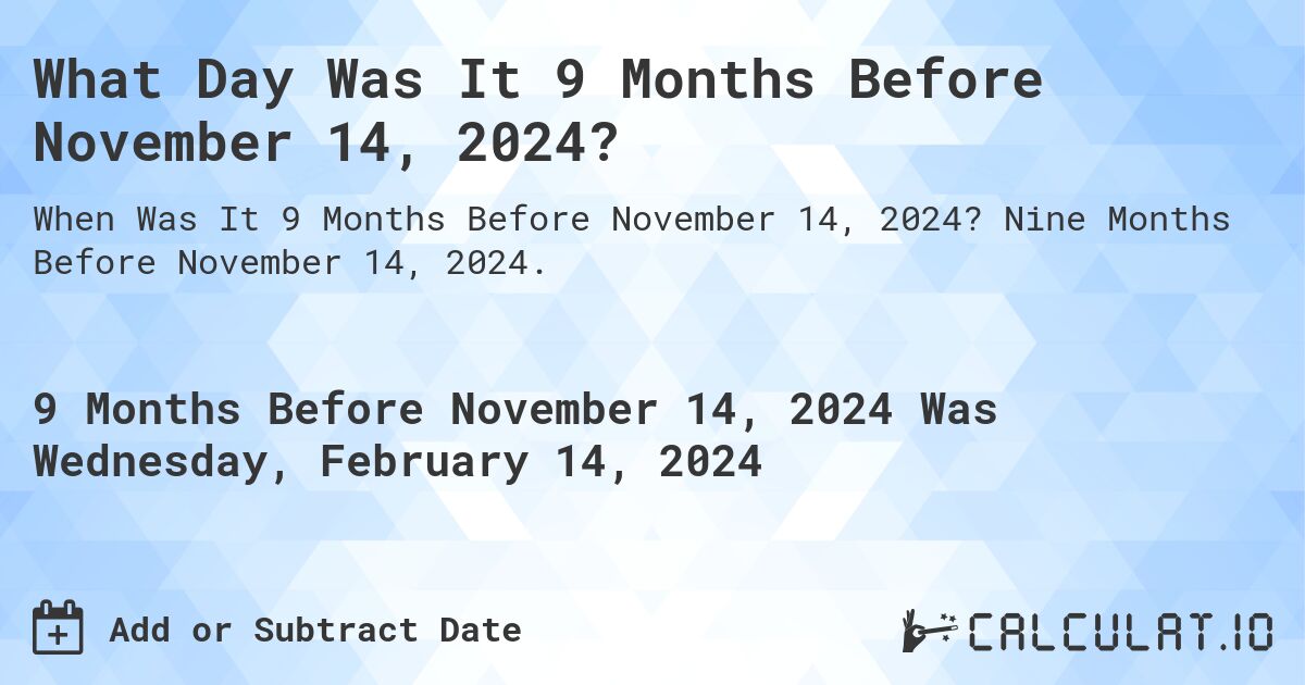 What Day Was It 9 Months Before November 14, 2024?. Nine Months Before November 14, 2024.