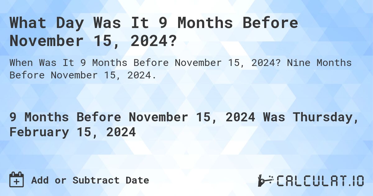 What Day Was It 9 Months Before November 15, 2024?. Nine Months Before November 15, 2024.