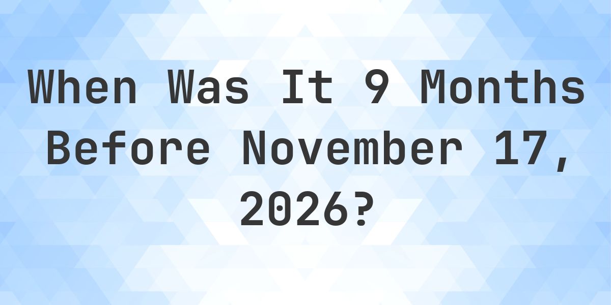 What Day Was It 9 Months Before November 17, 2026? - Calculatio