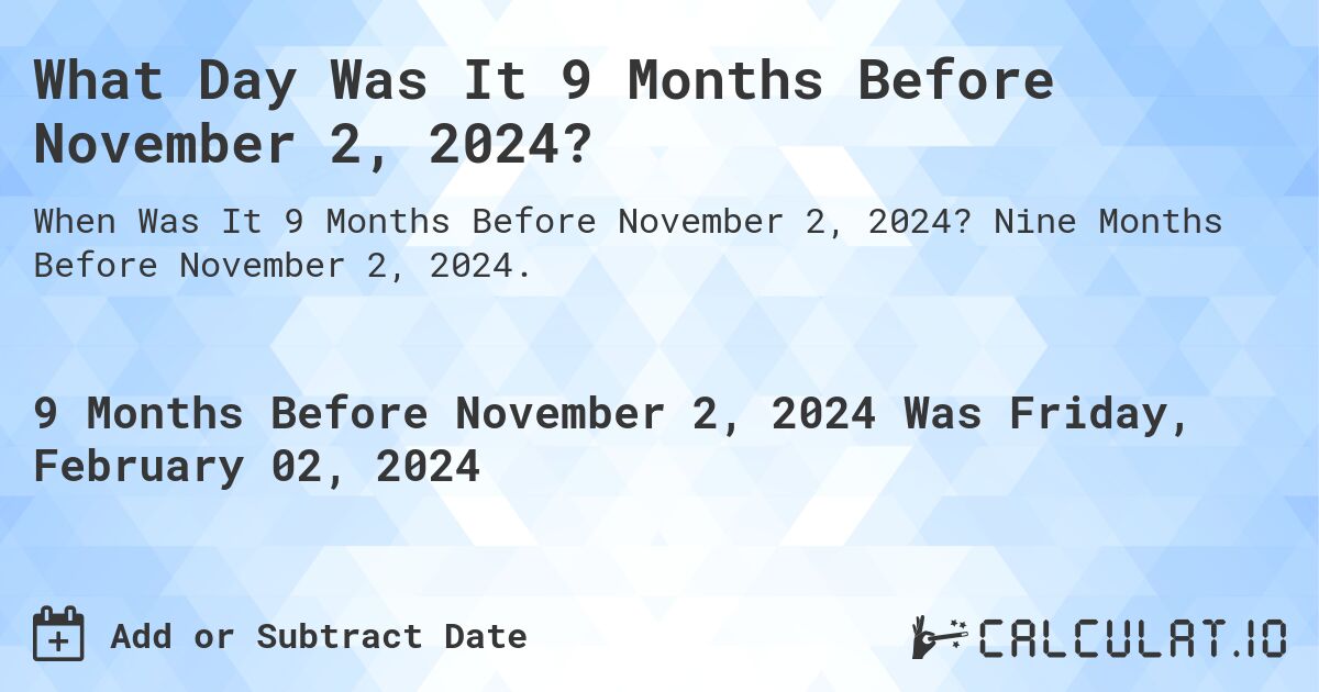 What Day Was It 9 Months Before November 2, 2024?. Nine Months Before November 2, 2024.