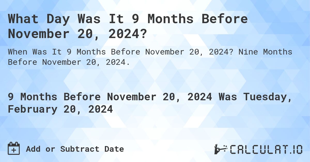 What Day Was It 9 Months Before November 20, 2024?. Nine Months Before November 20, 2024.