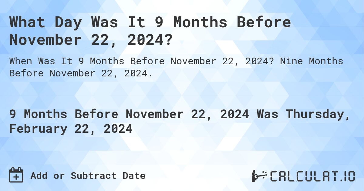 What Day Was It 9 Months Before November 22, 2024?. Nine Months Before November 22, 2024.