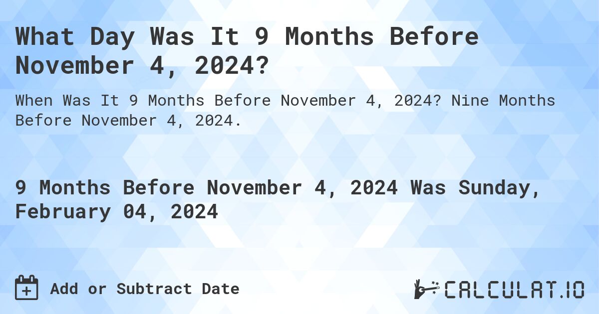 What Day Was It 9 Months Before November 4, 2024?. Nine Months Before November 4, 2024.