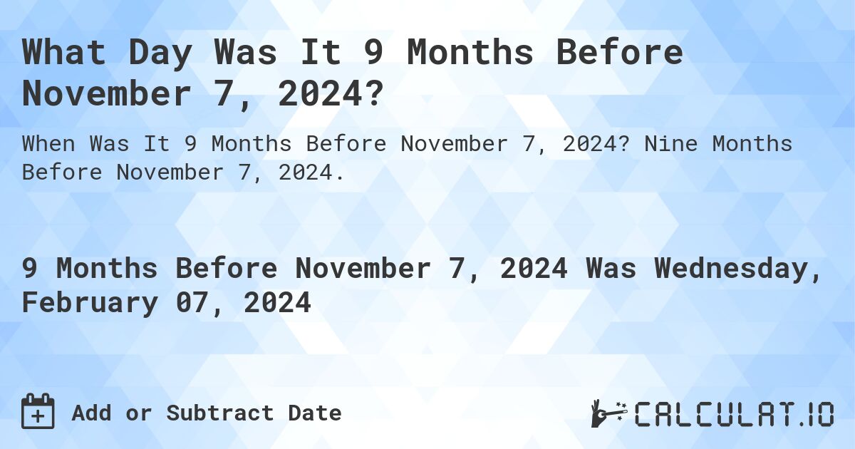 What Day Was It 9 Months Before November 7, 2024?. Nine Months Before November 7, 2024.