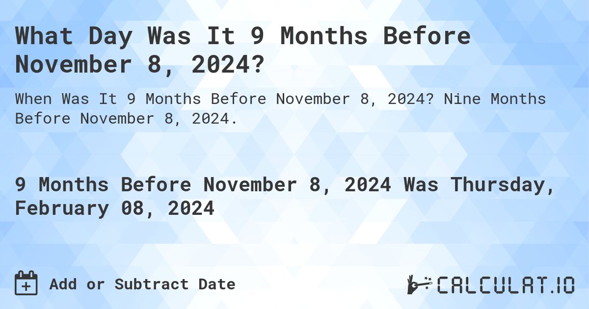 What Day Was It 9 Months Before November 8, 2024?. Nine Months Before November 8, 2024.