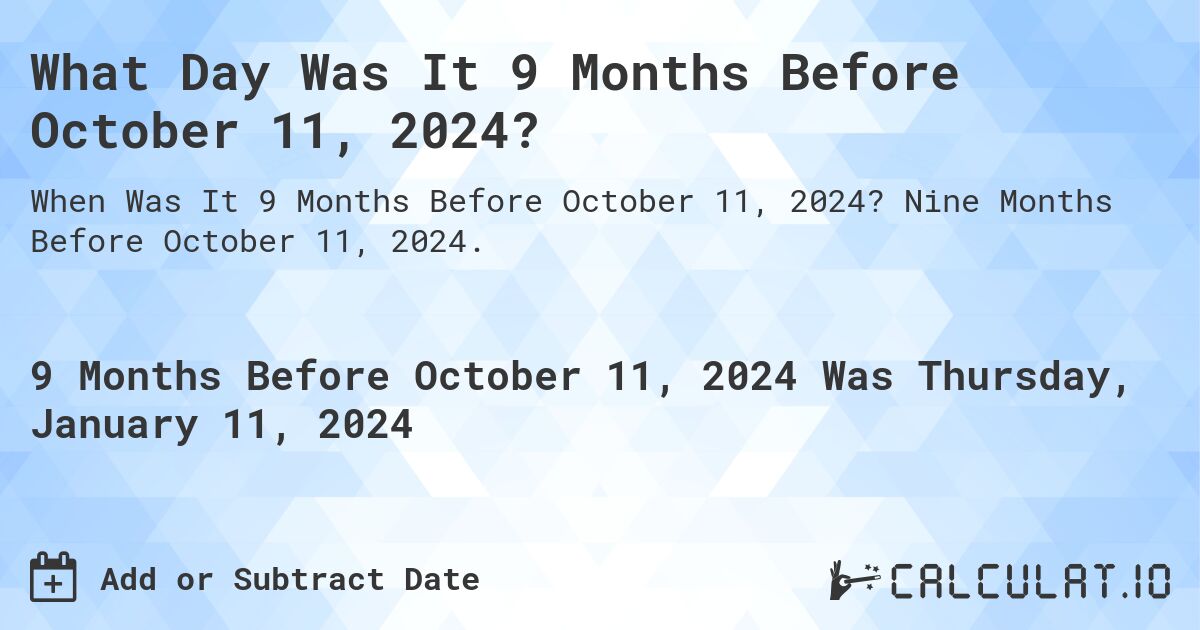 What Day Was It 9 Months Before October 11, 2024?. Nine Months Before October 11, 2024.