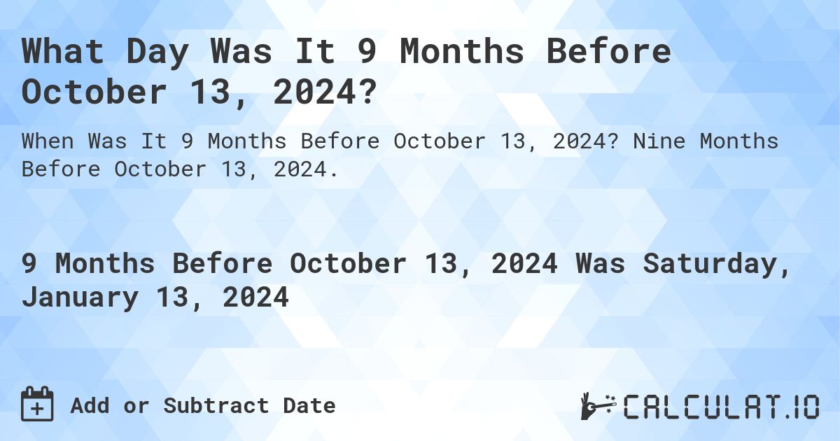 What Day Was It 9 Months Before October 13, 2024?. Nine Months Before October 13, 2024.