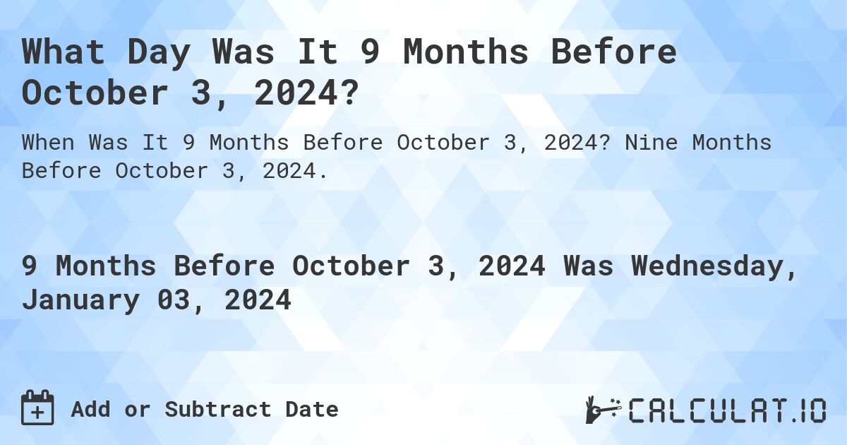 What Day Was It 9 Months Before October 3, 2024?. Nine Months Before October 3, 2024.