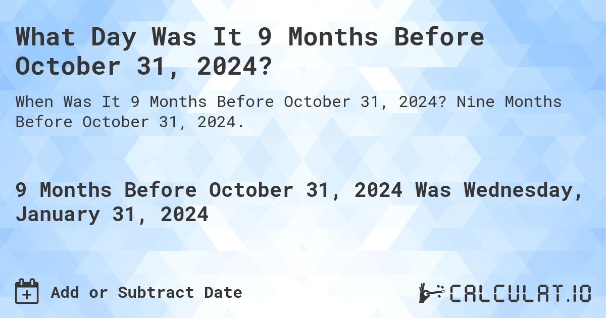 What Day Was It 9 Months Before October 31, 2024?. Nine Months Before October 31, 2024.