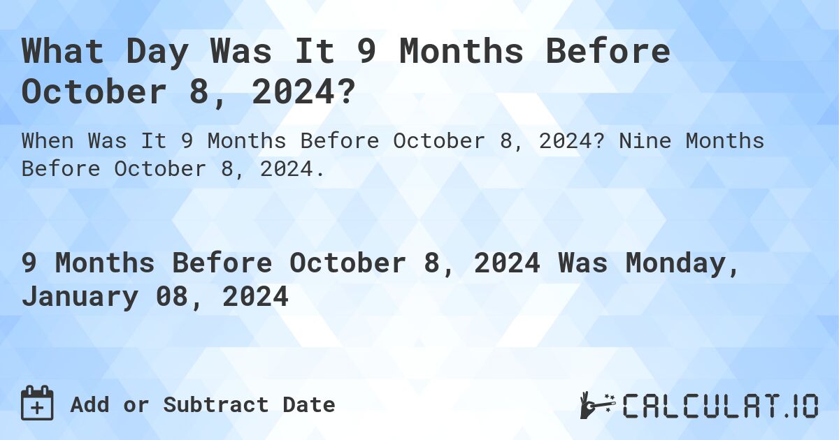 What Day Was It 9 Months Before October 8, 2024?. Nine Months Before October 8, 2024.