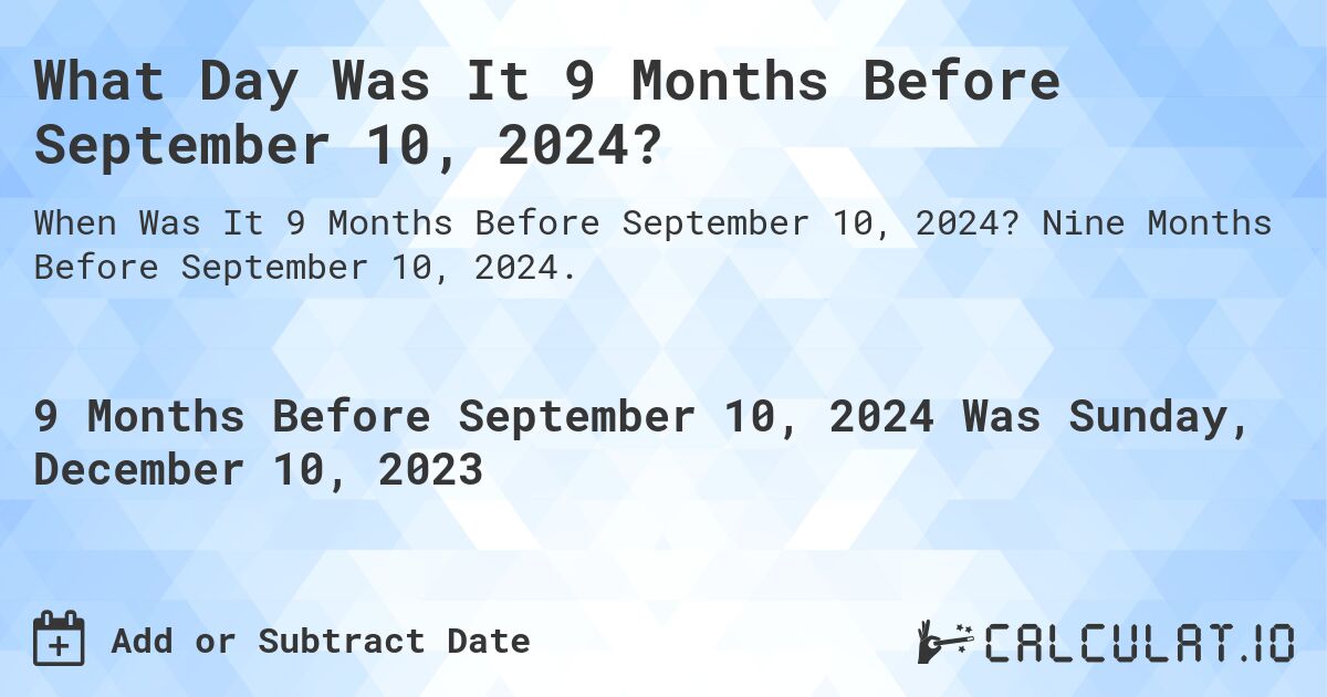 What Day Was It 9 Months Before September 10, 2024?. Nine Months Before September 10, 2024.