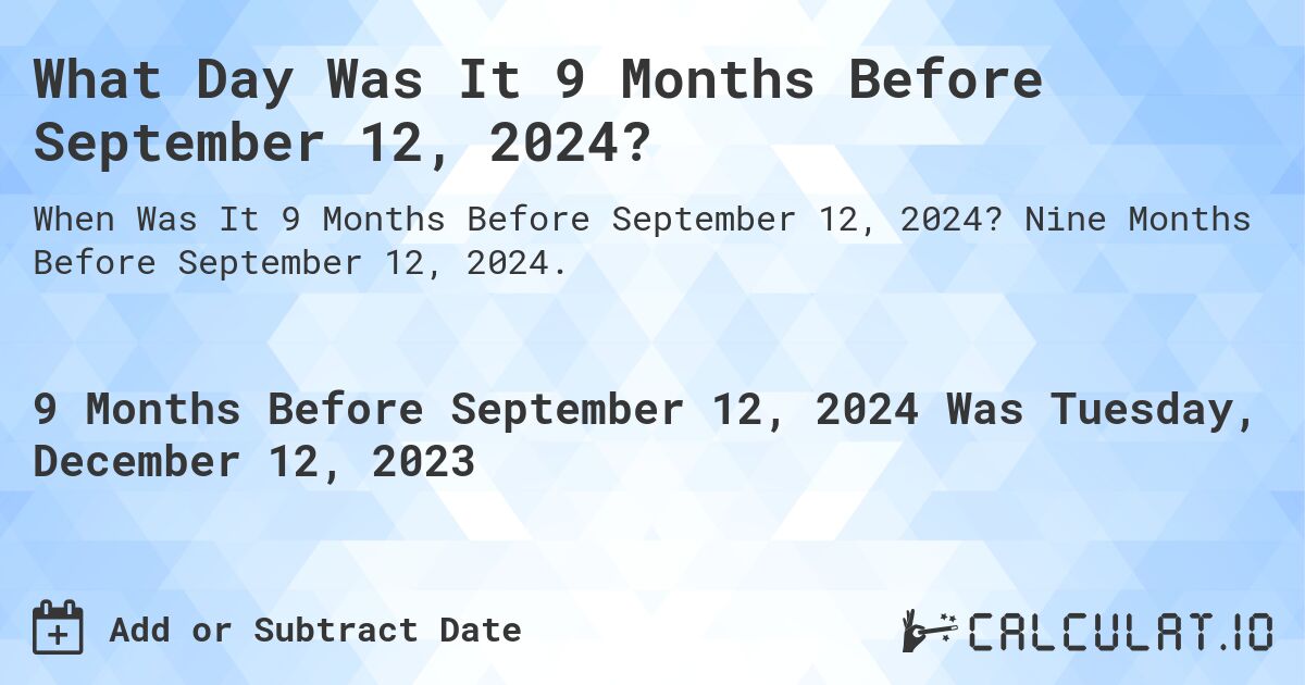 What Day Was It 9 Months Before September 12, 2024?. Nine Months Before September 12, 2024.