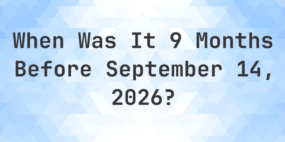 What Day Was It 9 Months Before September 14, 2026? - Calculatio