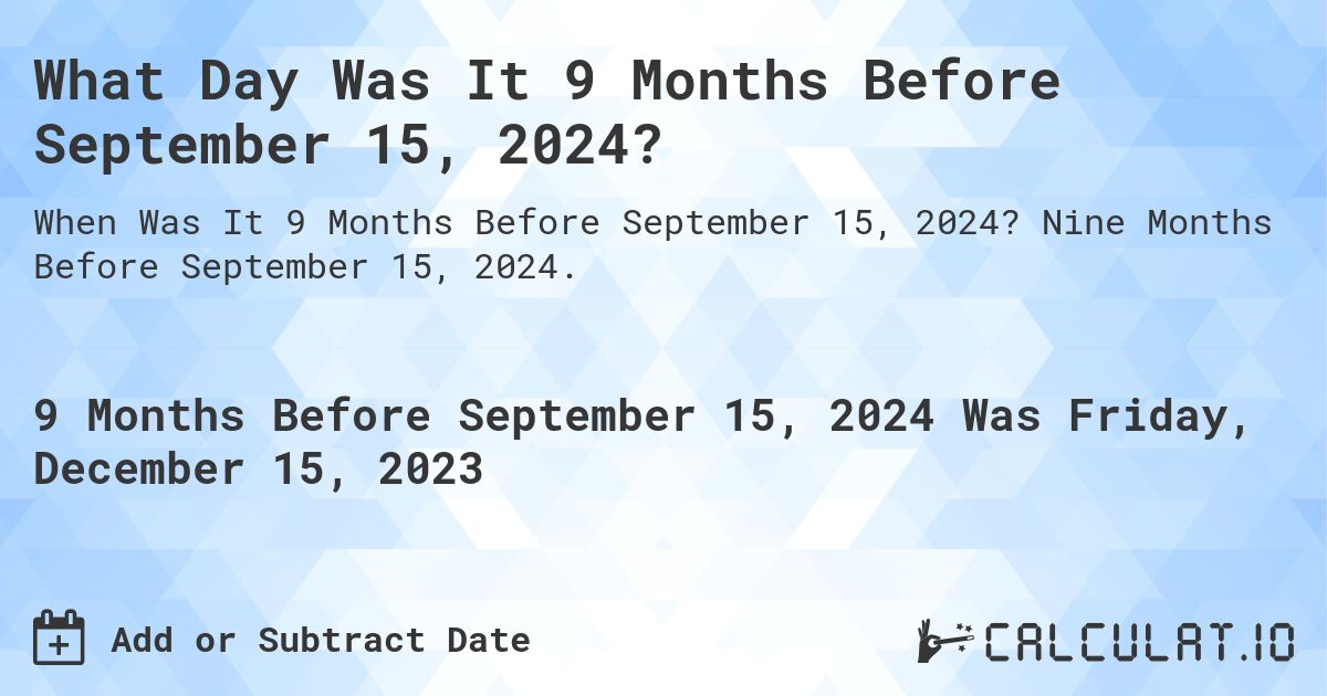 What Day Was It 9 Months Before September 15, 2024?. Nine Months Before September 15, 2024.