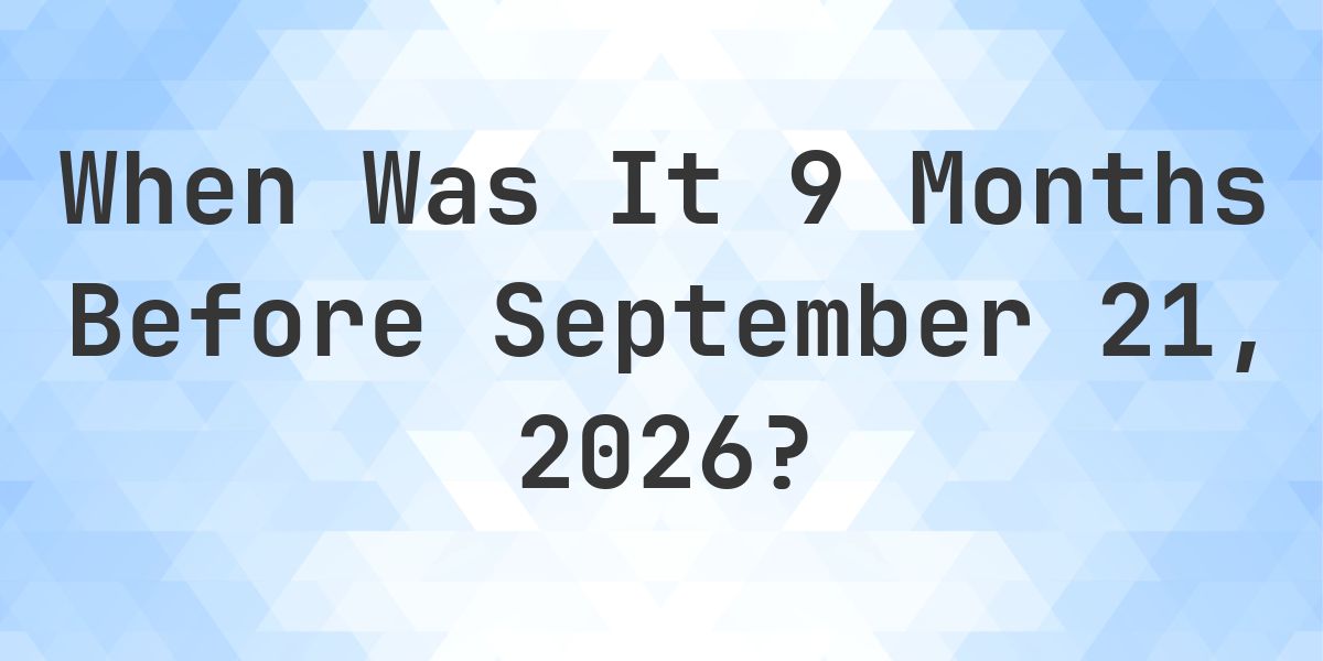 What Day Was It 9 Months Before September 21, 2026? - Calculatio