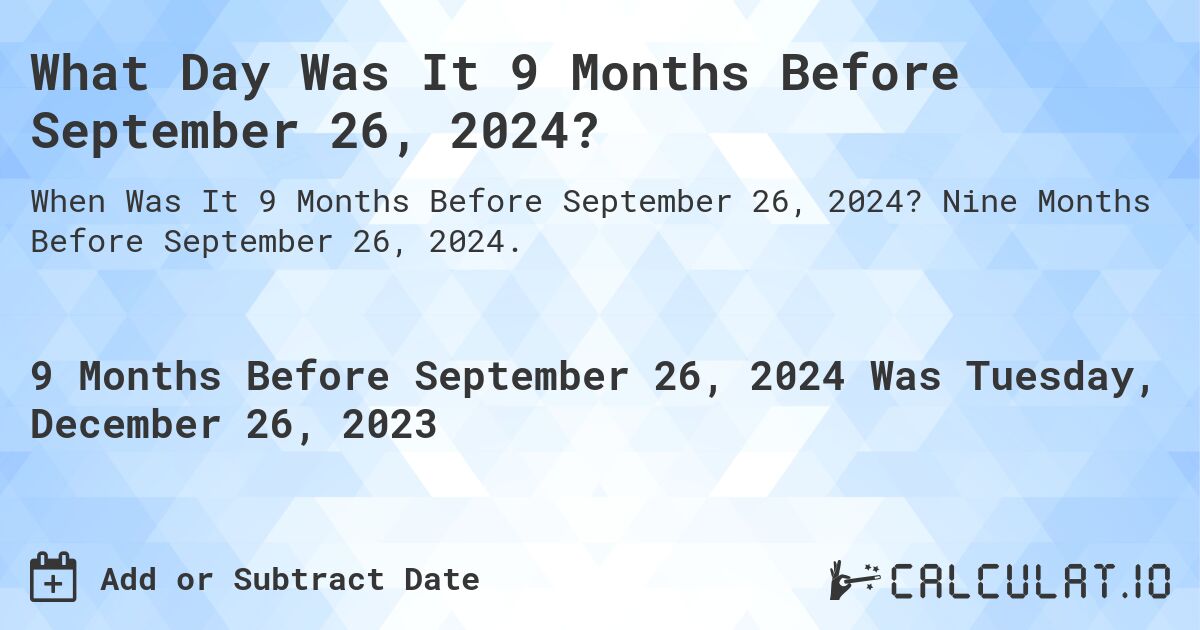 What Day Was It 9 Months Before September 26, 2024?. Nine Months Before September 26, 2024.