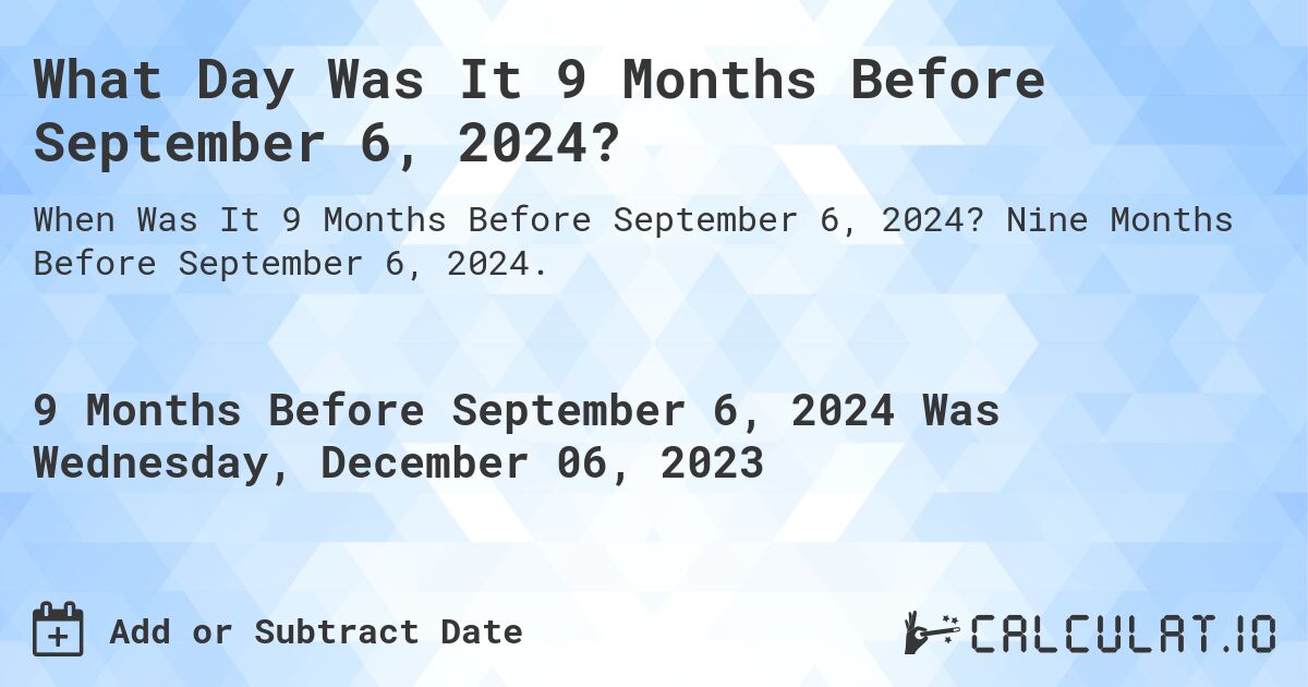 What Day Was It 9 Months Before September 6, 2024?. Nine Months Before September 6, 2024.