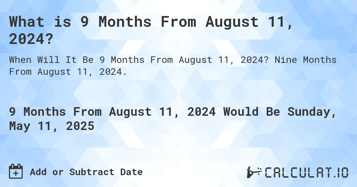 What is 9 Months From August 11, 2024?. Nine Months From August 11, 2024.