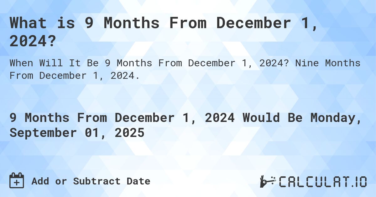 What is 9 Months From December 1, 2024?. Nine Months From December 1, 2024.
