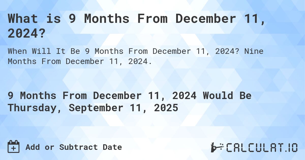What is 9 Months From December 11, 2024?. Nine Months From December 11, 2024.