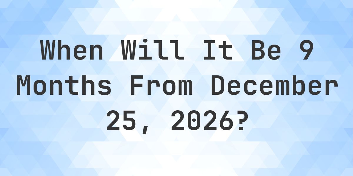 What is 9 Months From December 25, 2026? - Calculatio