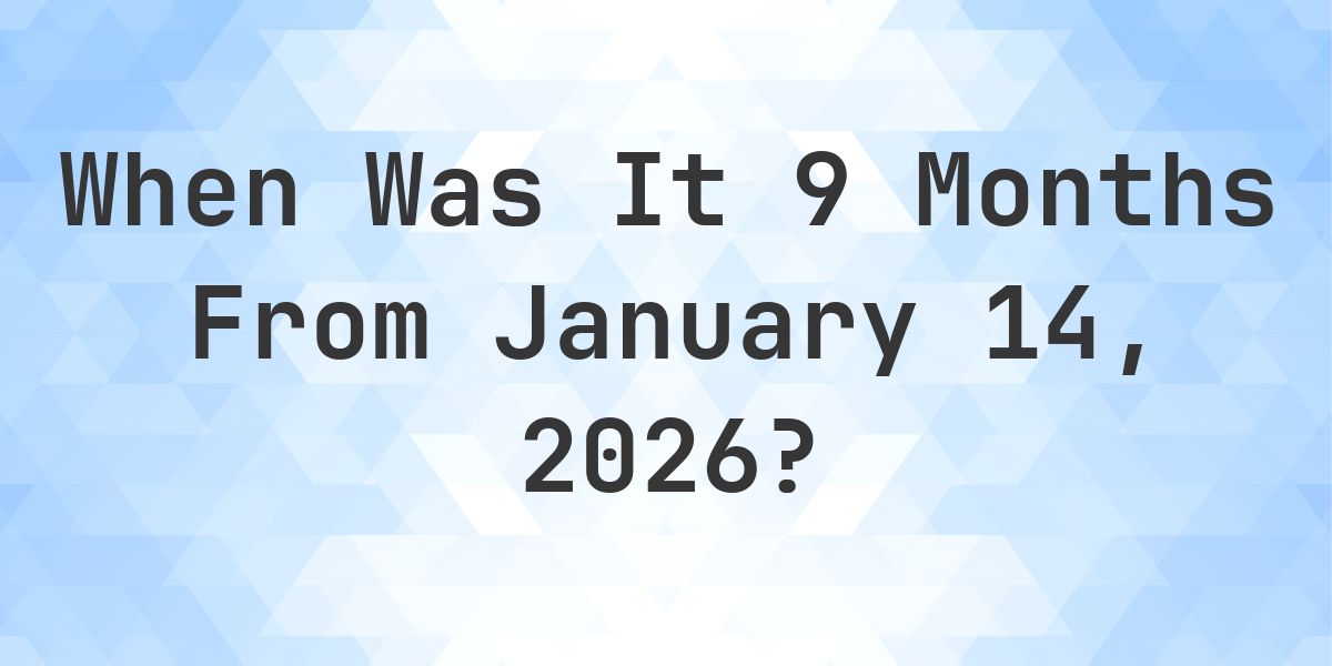 What is 9 Months From January 14, 2026? - Calculatio