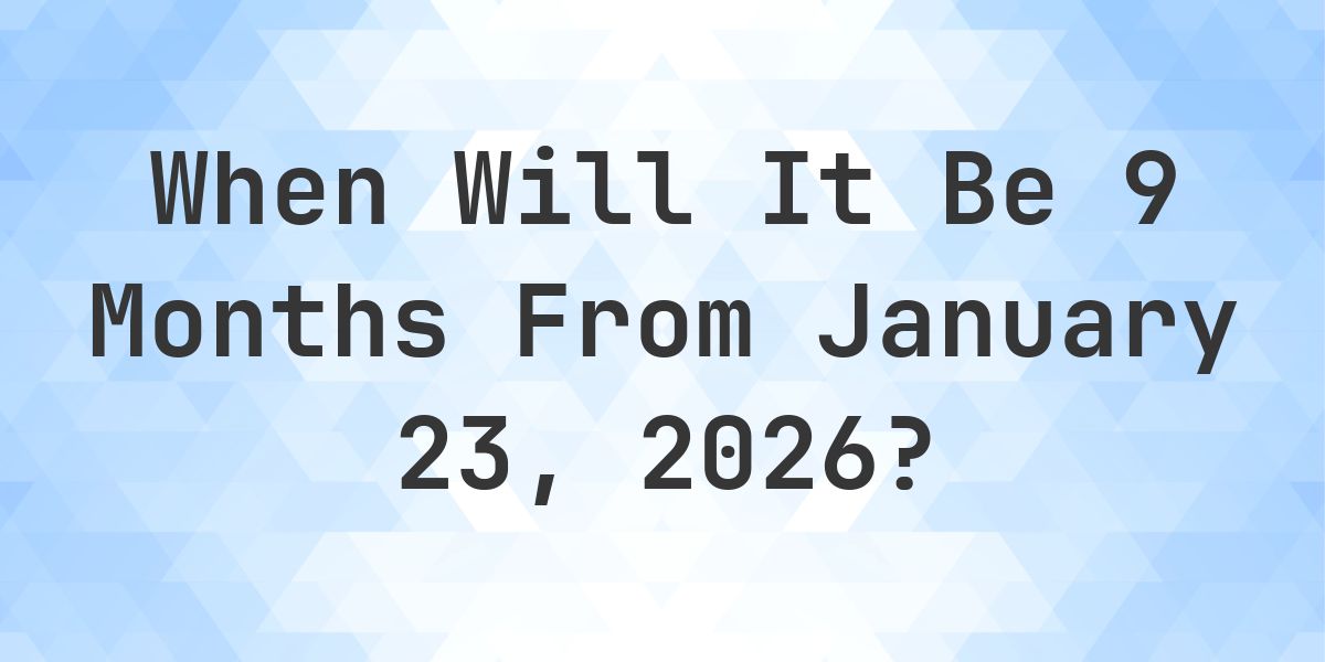 What is 9 Months From January 23, 2026? - Calculatio