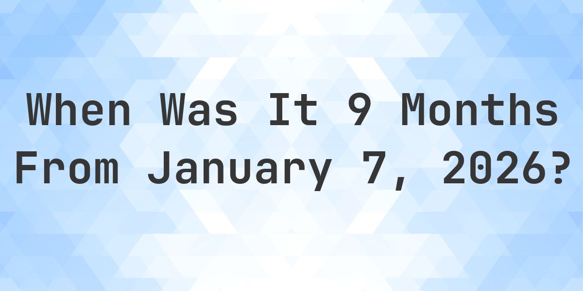 What is 9 Months From January 7, 2026? - Calculatio