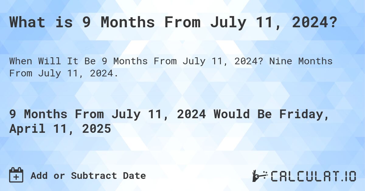 What is 9 Months From July 11, 2024?. Nine Months From July 11, 2024.