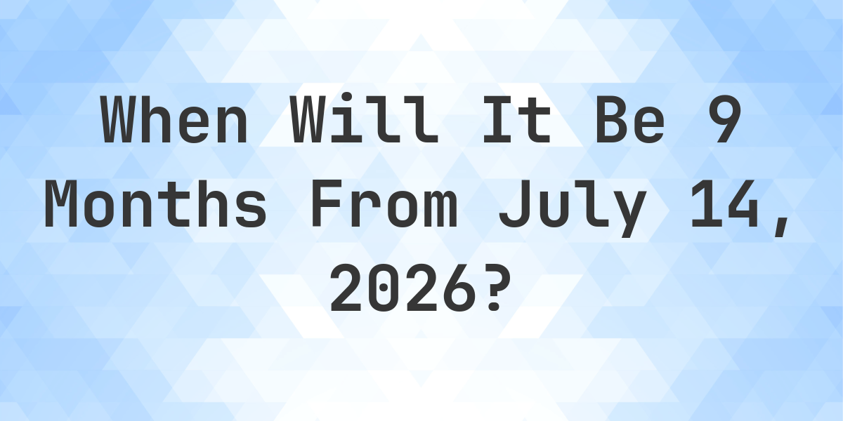What Is 9 Months From July 14 2026 Calculatio what-is-9-months-from-july-14-2026-calculatio