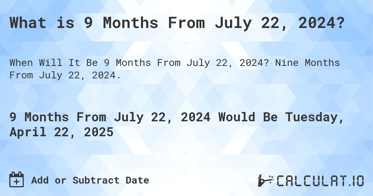 What is 9 Months From July 22, 2024?. Nine Months From July 22, 2024.