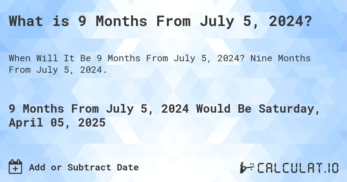 What is 9 Months From July 5, 2024?. Nine Months From July 5, 2024.