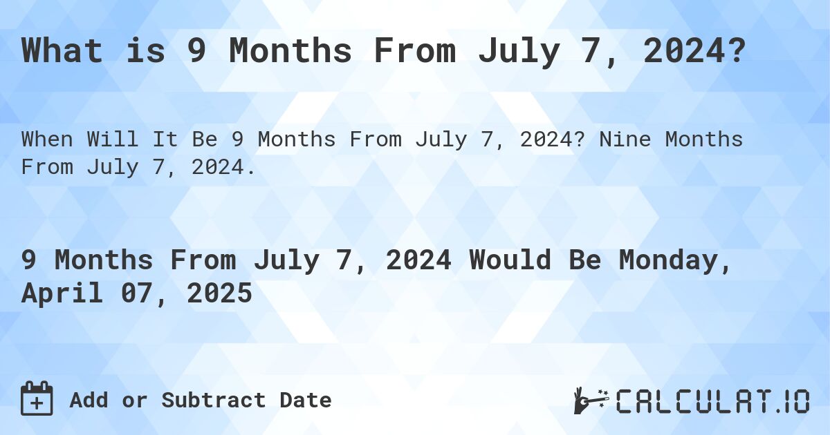 What is 9 Months From July 7, 2024?. Nine Months From July 7, 2024.