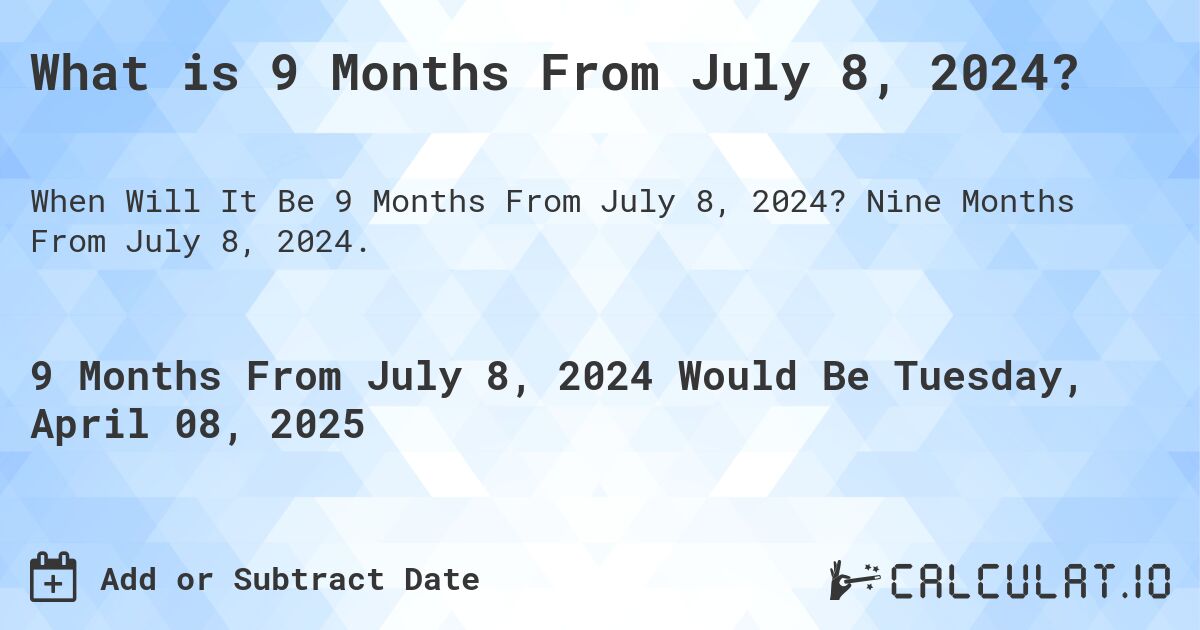 What is 9 Months From July 8, 2024?. Nine Months From July 8, 2024.