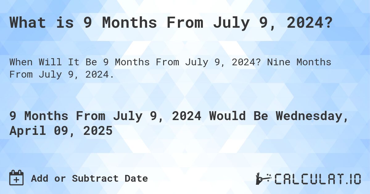 What is 9 Months From July 9, 2024?. Nine Months From July 9, 2024.