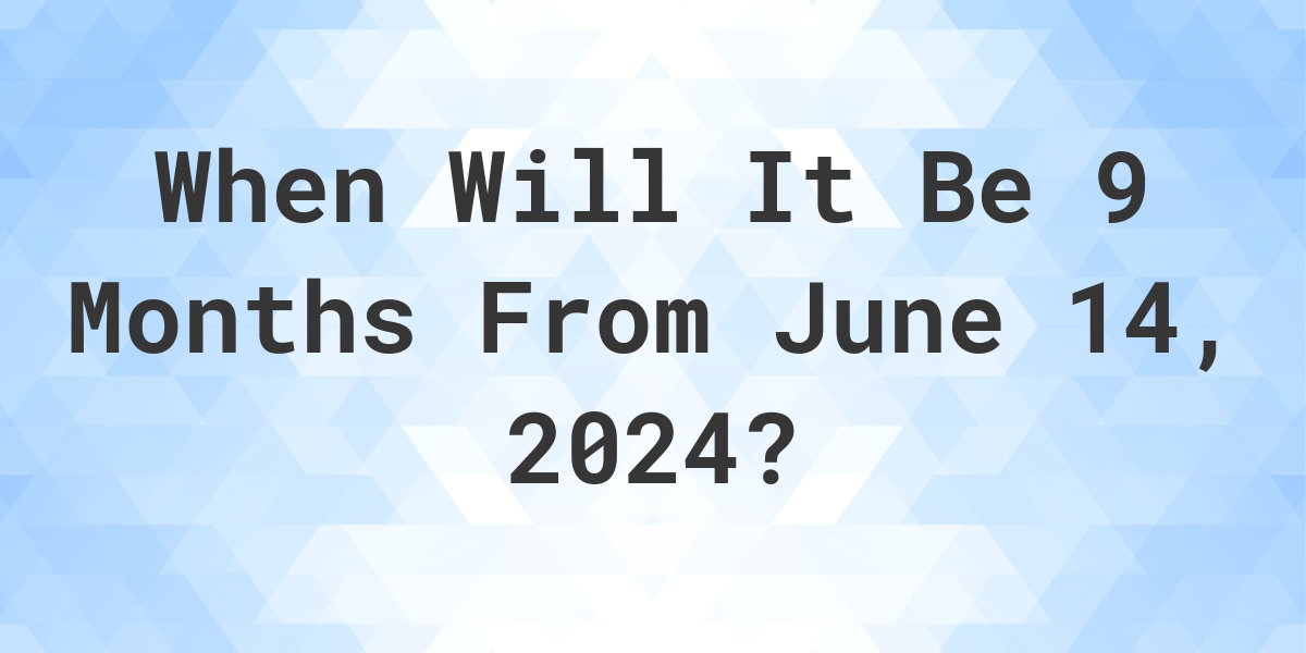 what-is-9-months-from-june-14-2023-calculatio