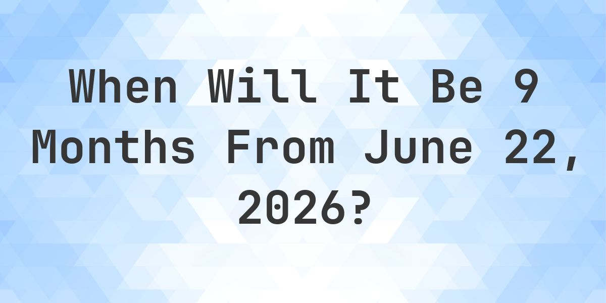 What is 9 Months From June 22, 2026? - Calculatio