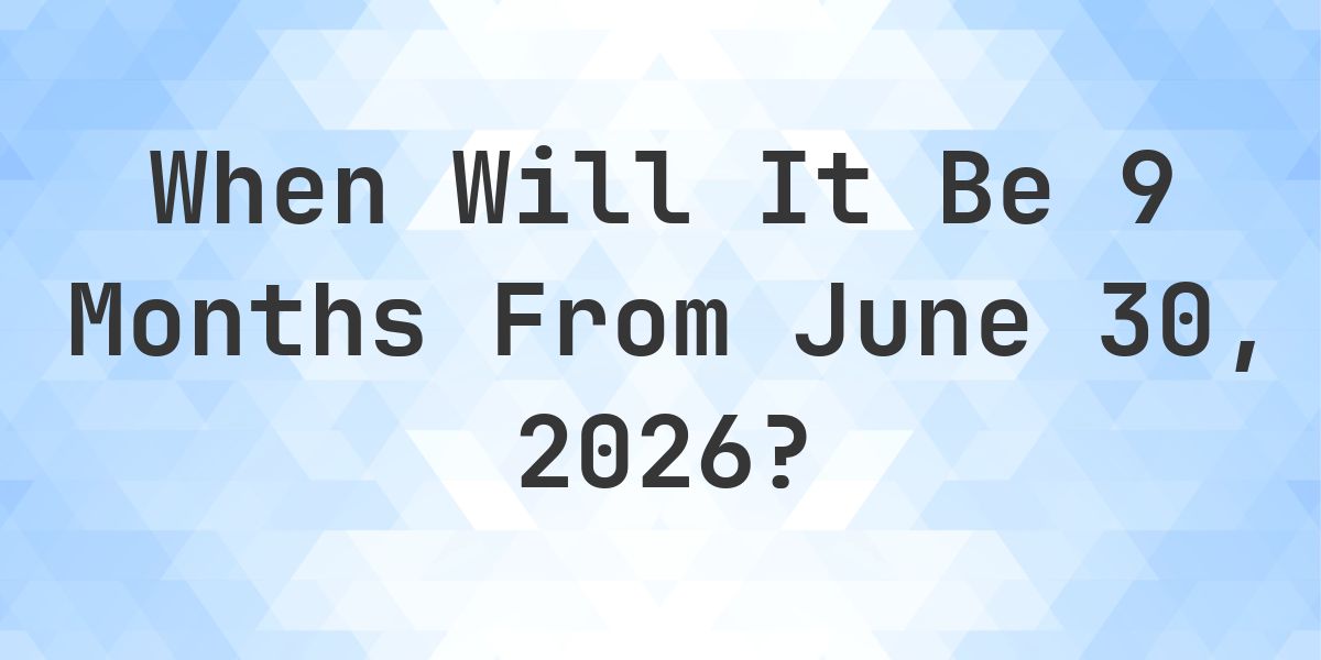 What is 9 Months From June 30, 2025? - Calculatio