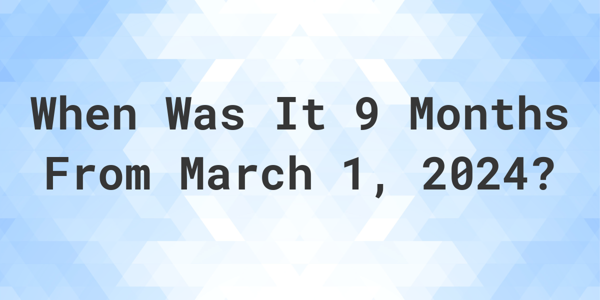 what-is-9-months-from-march-01-2023-calculatio