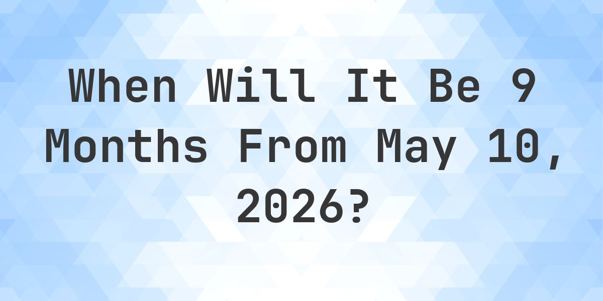 What is 9 Months From May 10, 2026? - Calculatio
