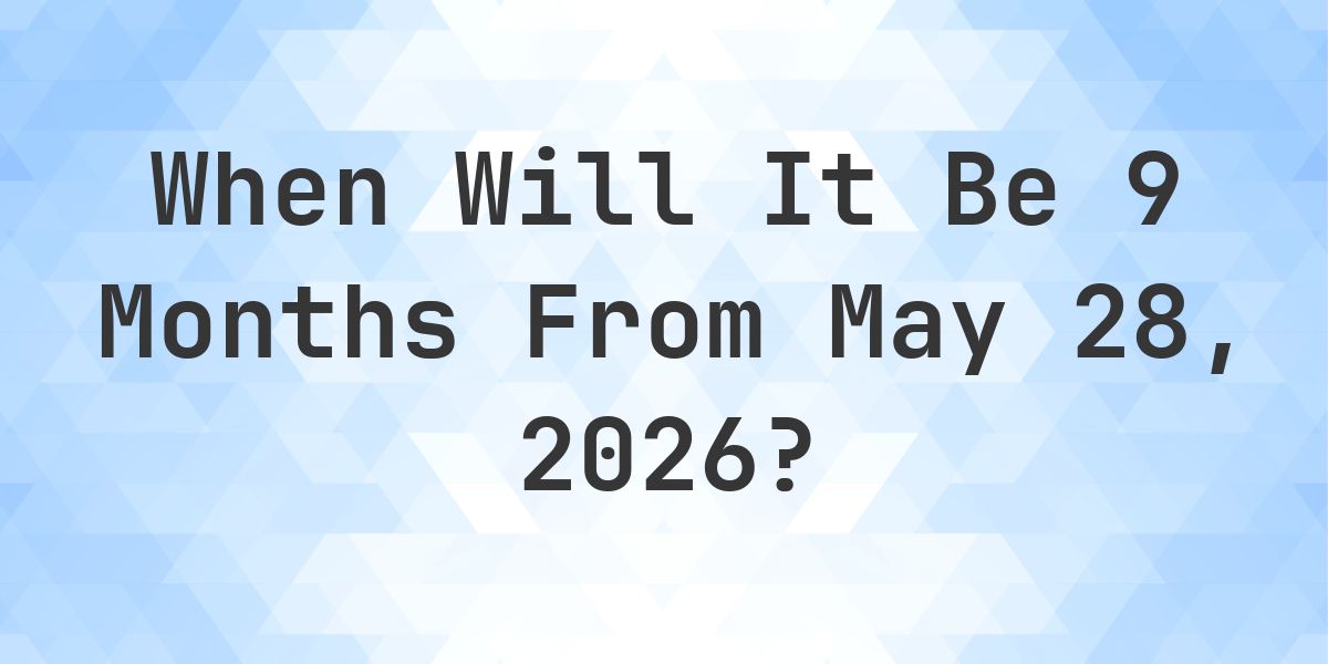 What is 9 Months From May 28, 2026? - Calculatio