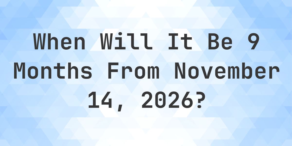 What is 9 Months From November 14, 2026? - Calculatio