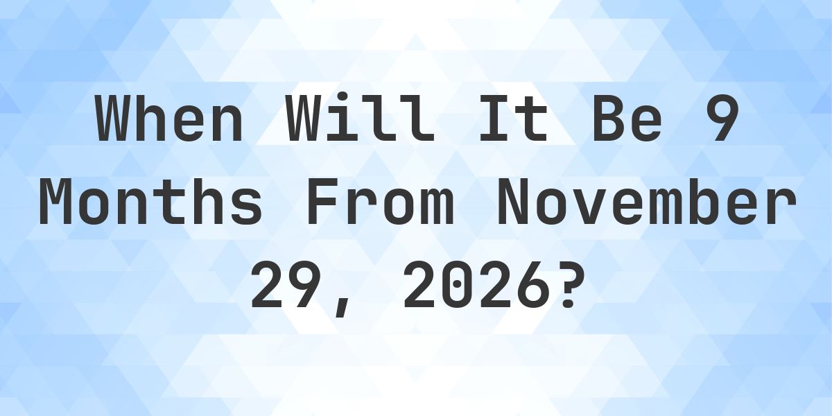 What is 9 Months From November 29, 2026? - Calculatio