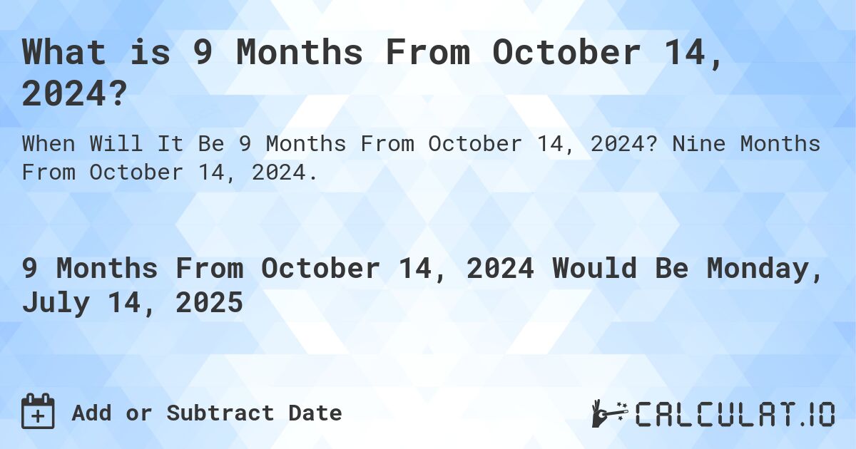 What is 9 Months From October 14, 2024?. Nine Months From October 14, 2024.