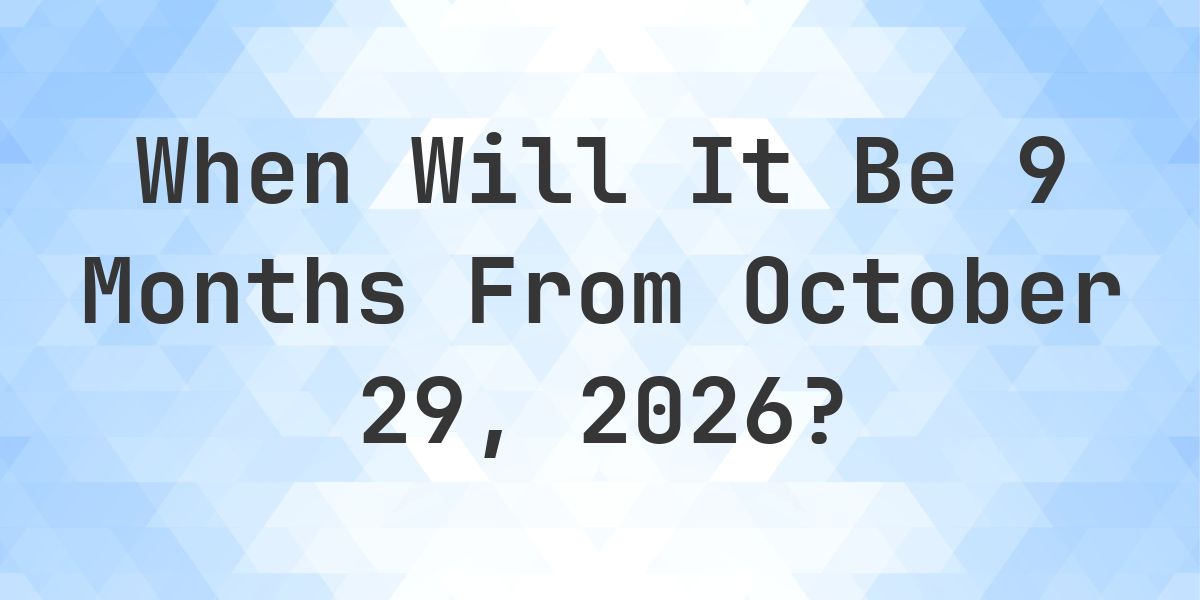 What is 9 Months From October 29, 2026? - Calculatio