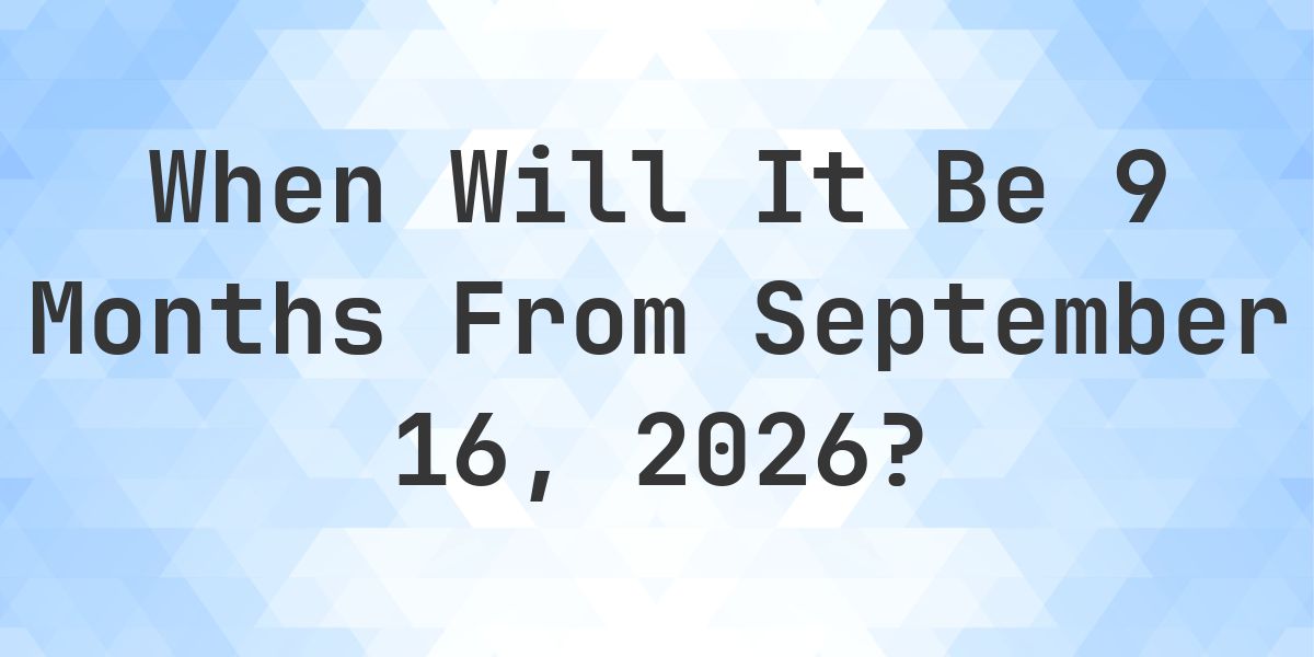 What is 9 Months From September 16, 2026? - Calculatio