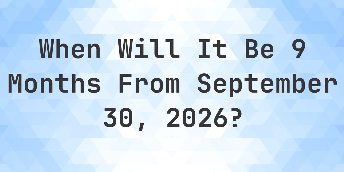 What is 9 Months From September 30, 2026? - Calculatio