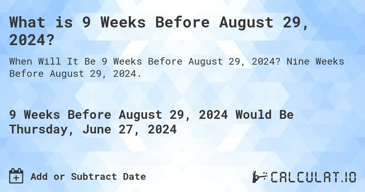 What is 9 Weeks Before August 29, 2024?. Nine Weeks Before August 29, 2024.