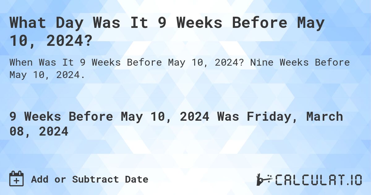 What Day Was It 9 Weeks Before May 10, 2024?. Nine Weeks Before May 10, 2024.